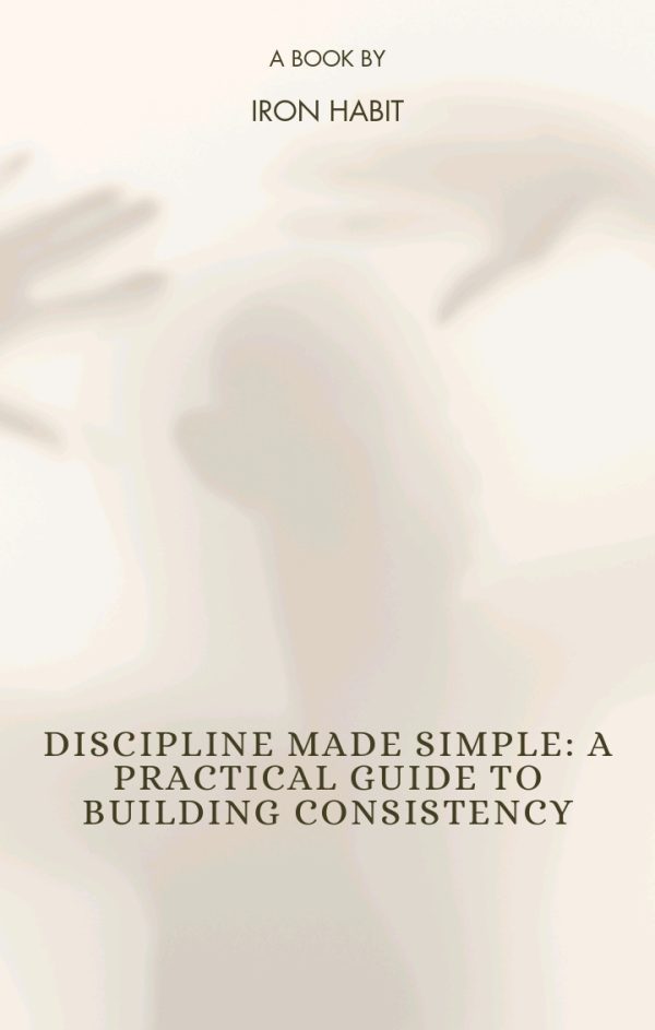 Discipline Made Simple A Practical Guide to Building Consistency