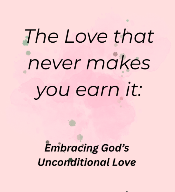 The Love that never makes you earn it: Embracing God's Unconditional Love ( eBook )